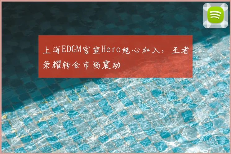 上海EDGM官宣Hero绝心加入,王者荣耀转会市场震动