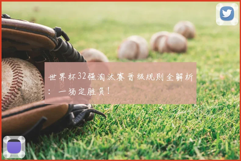 世界杯32强淘汰赛晋级规则全解析：一场定胜负！