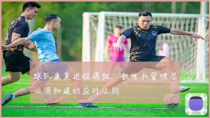 球队康复进程遇阻：教练和管理层必须知道的应对法则